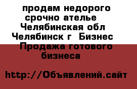 продам недорого,срочно ателье  - Челябинская обл., Челябинск г. Бизнес » Продажа готового бизнеса   